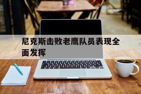 尼克斯击败老鹰队员表现全面发挥